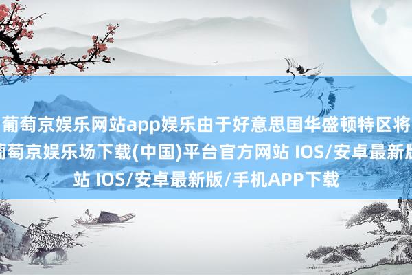 葡萄京娱乐网站app娱乐由于好意思国华盛顿特区将出现极冷天气-葡萄京娱乐场下载(中国)平台官方网站 IOS/安卓最新版/手机APP下载
