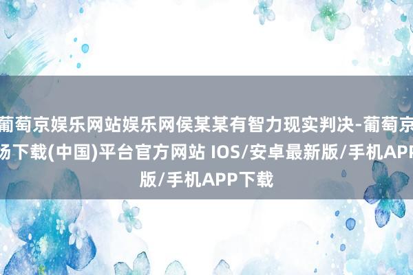 葡萄京娱乐网站娱乐网侯某某有智力现实判决-葡萄京娱乐场下载(中国)平台官方网站 IOS/安卓最新版/手机APP下载