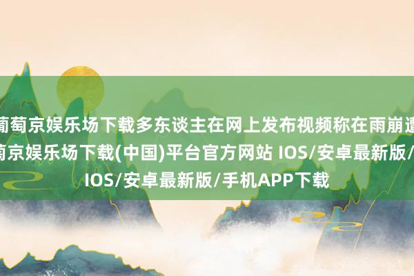 葡萄京娱乐场下载多东谈主在网上发布视频称在雨崩遭受了雪崩-葡萄京娱乐场下载(中国)平台官方网站 IOS/安卓最新版/手机APP下载