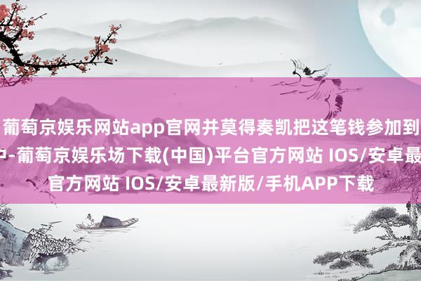 葡萄京娱乐网站app官网并莫得奏凯把这笔钱参加到海地的救灾责任当中-葡萄京娱乐场下载(中国)平台官方网站 IOS/安卓最新版/手机APP下载