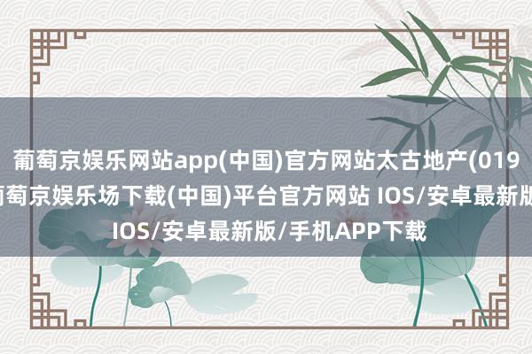 葡萄京娱乐网站app(中国)官方网站太古地产(01972)发布公告-葡萄京娱乐场下载(中国)平台官方网站 IOS/安卓最新版/手机APP下载