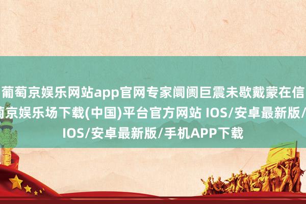 葡萄京娱乐网站app官网专家阛阓巨震未歇戴蒙在信中写说念-葡萄京娱乐场下载(中国)平台官方网站 IOS/安卓最新版/手机APP下载