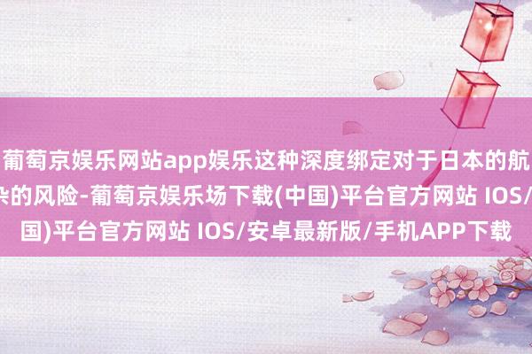 葡萄京娱乐网站app娱乐这种深度绑定对于日本的航空业来说正飘浮为庞杂的风险-葡萄京娱乐场下载(中国)平台官方网站 IOS/安卓最新版/手机APP下载