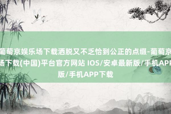 葡萄京娱乐场下载洒脱又不乏恰到公正的点缀-葡萄京娱乐场下载(中国)平台官方网站 IOS/安卓最新版/手机APP下载