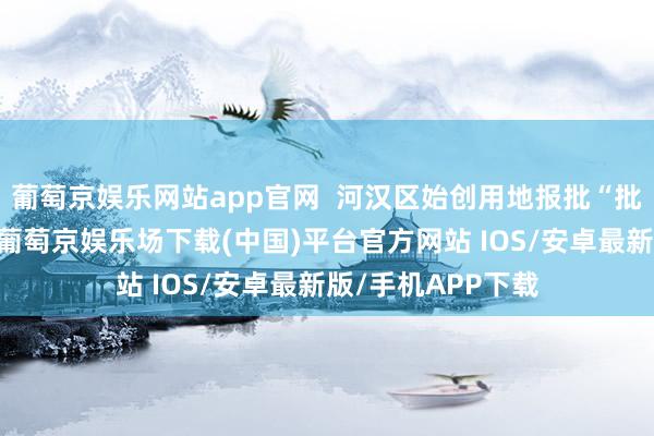 葡萄京娱乐网站app官网  河汉区始创用地报批“批登同步”新模式-葡萄京娱乐场下载(中国)平台官方网站 IOS/安卓最新版/手机APP下载