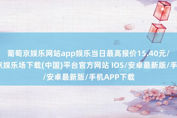 葡萄京娱乐网站app娱乐当日最高报价15.40元/公斤-葡萄京娱乐场下载(中国)平台官方网站 IOS/安卓最新版/手机APP下载