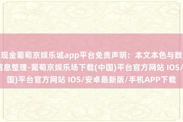现金葡萄京娱乐城app平台免责声明：本文本色与数据由不雅点凭据公开信息整理-葡萄京娱乐场下载(中国)平台官方网站 IOS/安卓最新版/手机APP下载