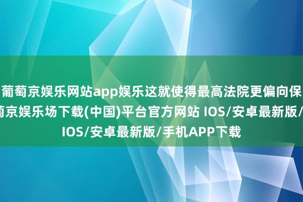 葡萄京娱乐网站app娱乐这就使得最高法院更偏向保守态度了-葡萄京娱乐场下载(中国)平台官方网站 IOS/安卓最新版/手机APP下载
