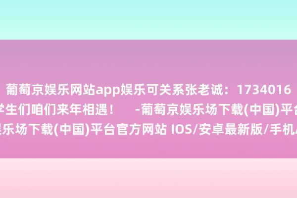 葡萄京娱乐网站app娱乐可关系张老诚：17340162996再次恭喜获奖的学生们咱们来年相遇！    -葡萄京娱乐场下载(中国)平台官方网站 IOS/安卓最新版/手机APP下载