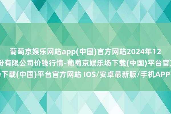 葡萄京娱乐网站app(中国)官方网站2024年12月17日两湖绿谷物流股份有限公司价钱行情-葡萄京娱乐场下载(中国)平台官方网站 IOS/安卓最新版/手机APP下载