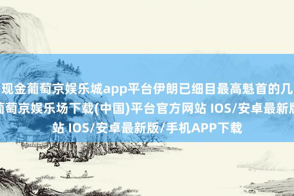 现金葡萄京娱乐城app平台伊朗已细目最高魁首的几位候选东谈主-葡萄京娱乐场下载(中国)平台官方网站 IOS/安卓最新版/手机APP下载