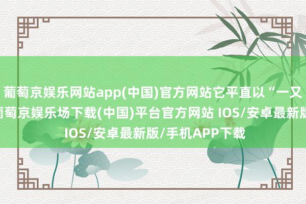 葡萄京娱乐网站app(中国)官方网站它平直以“一又友两三”定名-葡萄京娱乐场下载(中国)平台官方网站 IOS/安卓最新版/手机APP下载