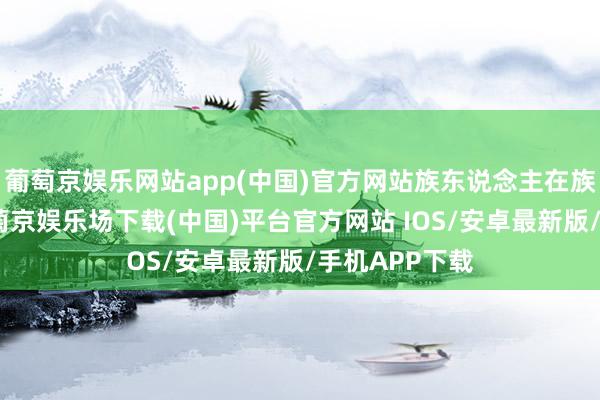 葡萄京娱乐网站app(中国)官方网站族东说念主在族长教导下-葡萄京娱乐场下载(中国)平台官方网站 IOS/安卓最新版/手机APP下载