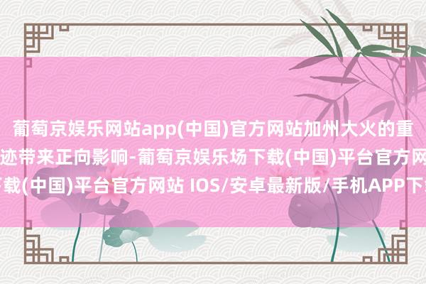 葡萄京娱乐网站app(中国)官方网站加州大火的重建使命是否会对公司事迹带来正向影响-葡萄京娱乐场下载(中国)平台官方网站 IOS/安卓最新版/手机APP下载