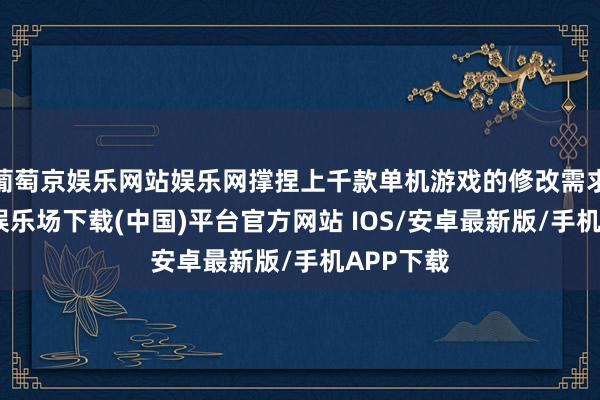 葡萄京娱乐网站娱乐网撑捏上千款单机游戏的修改需求-葡萄京娱乐场下载(中国)平台官方网站 IOS/安卓最新版/手机APP下载