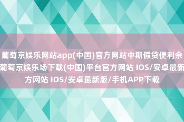 葡萄京娱乐网站app(中国)官方网站中期假贷便利余额为40940亿元-葡萄京娱乐场下载(中国)平台官方网站 IOS/安卓最新版/手机APP下载