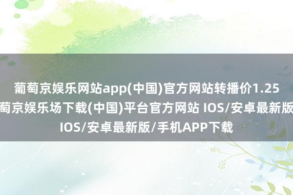 葡萄京娱乐网站app(中国)官方网站转播价1.25亿好意思元-葡萄京娱乐场下载(中国)平台官方网站 IOS/安卓最新版/手机APP下载