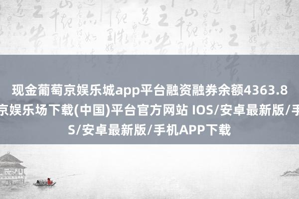 现金葡萄京娱乐城app平台融资融券余额4363.89万元-葡萄京娱乐场下载(中国)平台官方网站 IOS/安卓最新版/手机APP下载