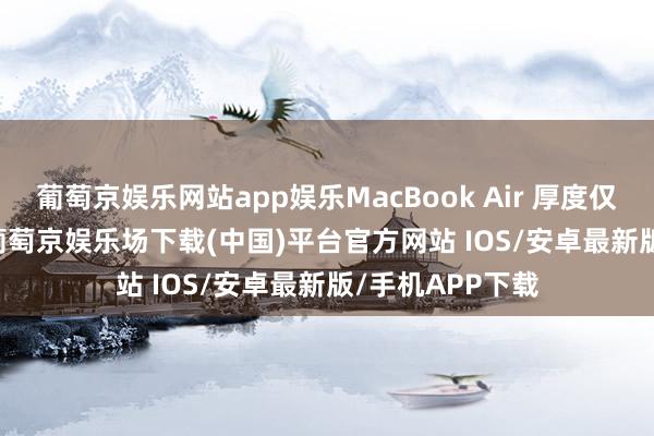 葡萄京娱乐网站app娱乐MacBook Air 厚度仅为 0.44 英寸-葡萄京娱乐场下载(中国)平台官方网站 IOS/安卓最新版/手机APP下载