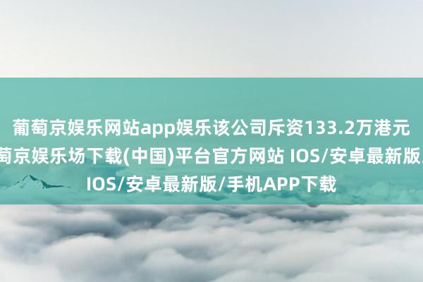 葡萄京娱乐网站app娱乐该公司斥资133.2万港元回购5万股-葡萄京娱乐场下载(中国)平台官方网站 IOS/安卓最新版/手机APP下载