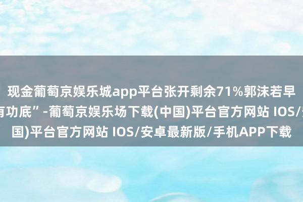 现金葡萄京娱乐城app平台张开剩余71%郭沫若早年赞其“诗词楹联甚有功底”-葡萄京娱乐场下载(中国)平台官方网站 IOS/安卓最新版/手机APP下载