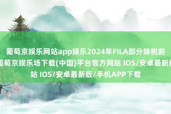 葡萄京娱乐网站app娱乐2024年FILA部分除税前溢利67.4亿元-葡萄京娱乐场下载(中国)平台官方网站 IOS/安卓最新版/手机APP下载