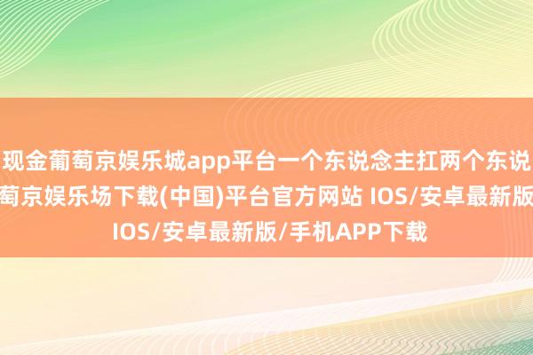 现金葡萄京娱乐城app平台一个东说念主扛两个东说念主的生活-葡萄京娱乐场下载(中国)平台官方网站 IOS/安卓最新版/手机APP下载