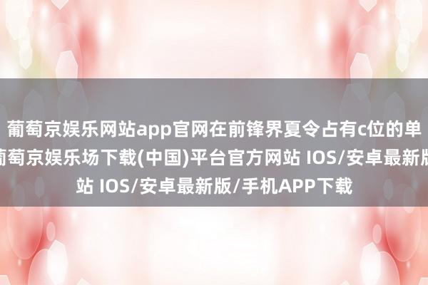 葡萄京娱乐网站app官网在前锋界夏令占有c位的单品完全少不了-葡萄京娱乐场下载(中国)平台官方网站 IOS/安卓最新版/手机APP下载