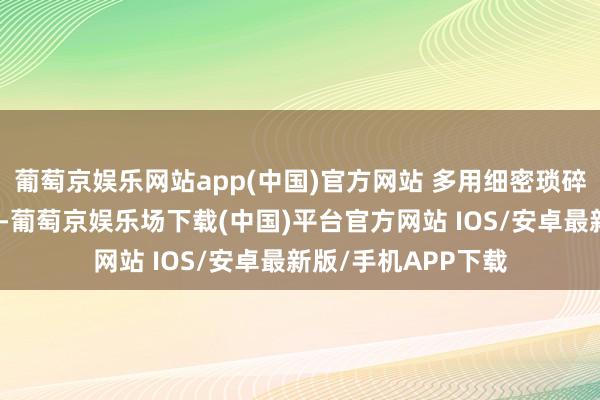 葡萄京娱乐网站app(中国)官方网站 多用细密琐碎日常编织调养情怀-葡萄京娱乐场下载(中国)平台官方网站 IOS/安卓最新版/手机APP下载